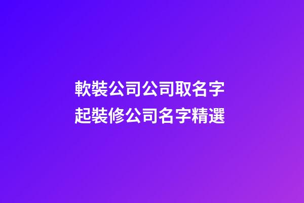 軟裝公司公司取名字 起裝修公司名字精選-第1張-公司起名-玄機派